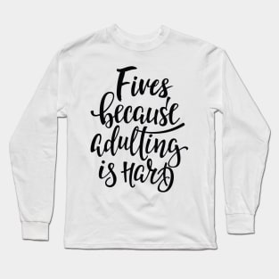 Fives Because Adulting Is Hard Long Sleeve T-Shirt